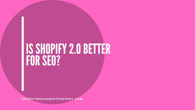 Is Shopify 2.0 Better for Seo